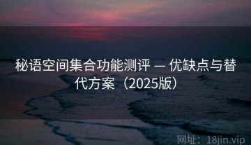 秘语空间集合功能测评 — 优缺点与替代方案（2025版）