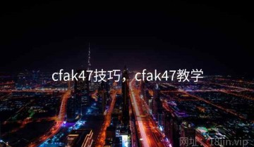 cfak47技巧，cfak47教学