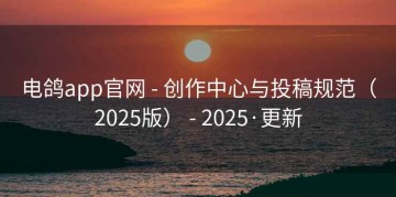 电鸽app官网 - 创作中心与投稿规范（2025版） - 2025·更新