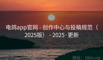 电鸽app官网 - 创作中心与投稿规范（2025版） - 2025·更新