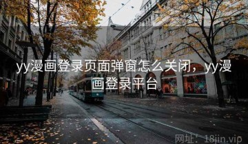 yy漫画登录页面弹窗怎么关闭，yy漫画登录平台