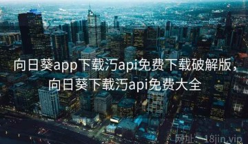 向日葵app下载汅api免费下载破解版，向日葵下载汅api免费大全