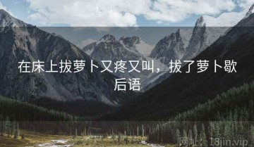 在床上拔萝卜又疼又叫，拔了萝卜歇后语