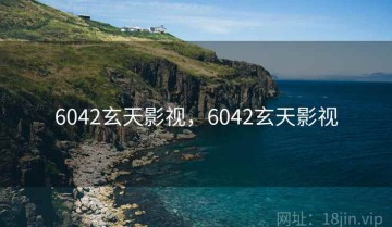 6042玄天影视，6042玄天影视