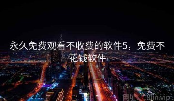 永久免费观看不收费的软件5，免费不花钱软件