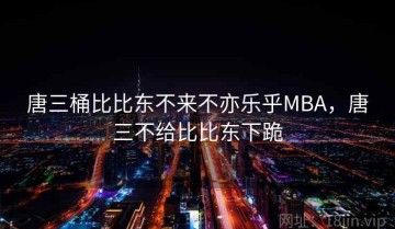 唐三桶比比东不来不亦乐乎MBA，唐三不给比比东下跪