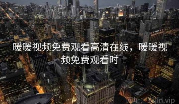 暖暖视频免费观看高清在线，暖暖视频免费观看时