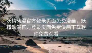 妖精动漫官方登录页面免费漫画，妖精动漫官方登录页面免费漫画下载软件免费观看