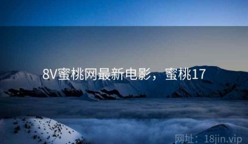8V蜜桃网最新电影，蜜桃17
