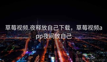 草莓视频.夜释放自己下载，草莓视频app夜间放自己