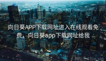 向日葵APP下载网址进入在线观看免费，向日葵app下载网址给我