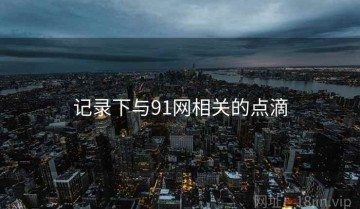 记录下与91网相关的点滴