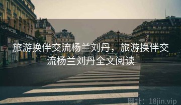 旅游换伴交流杨兰刘丹，旅游换伴交流杨兰刘丹全文阅读