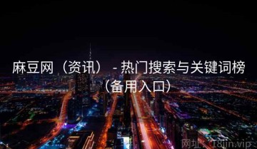 麻豆网（资讯） - 热门搜索与关键词榜（备用入口）