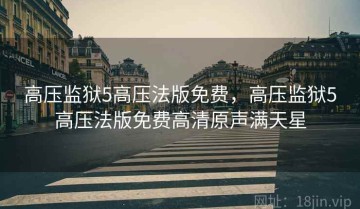 高压监狱5高压法版免费，高压监狱5高压法版免费高清原声满天星