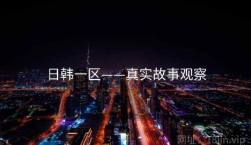 日韩一区——真实故事观察