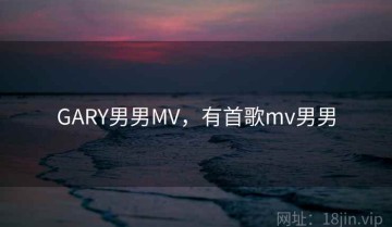 GARY男男MV，有首歌mv男男
