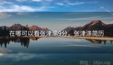 在哪可以看张津瑜9分，张津涤简历