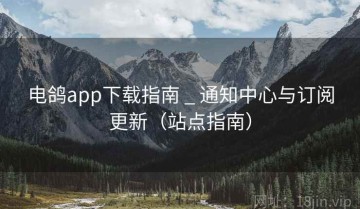 电鸽app下载指南 _ 通知中心与订阅更新（站点指南）