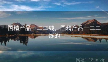 国精产品一二二线，国精产品一二二线的