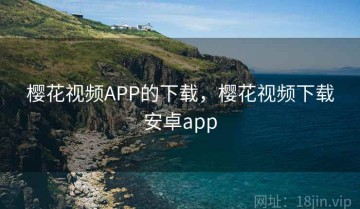 樱花视频APP的下载，樱花视频下载安卓app