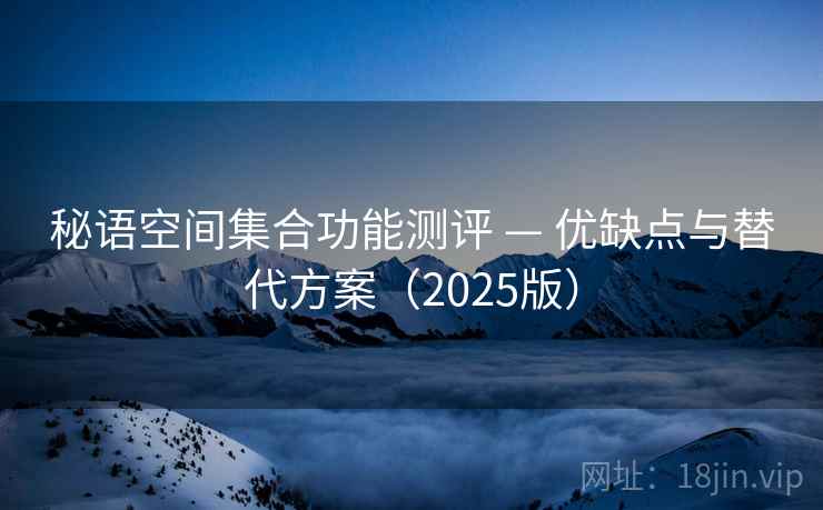 秘语空间集合功能测评 — 优缺点与替代方案(2025版) 秘语空间集合功能测评 — 优缺点与替代方案(2025版)