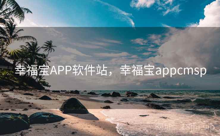 幸福宝APP软件站,幸福宝appcmsp 幸福宝APP软件站,幸福宝appcmsp