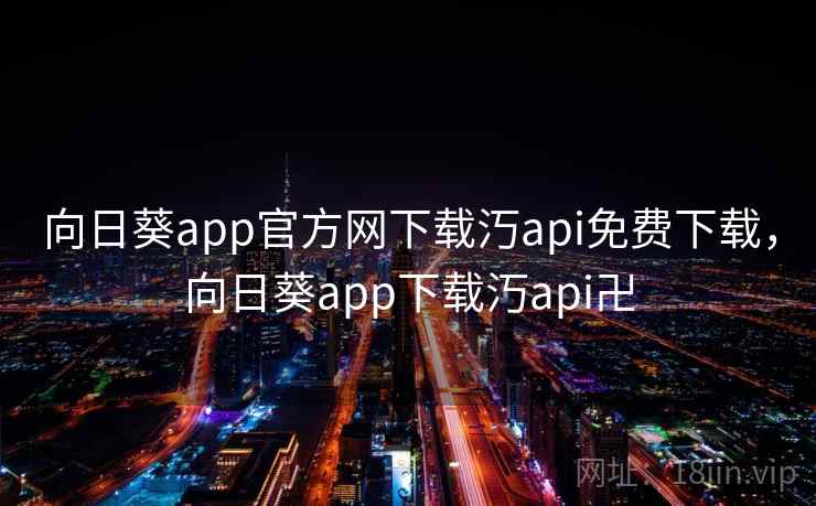 向日葵app官方网下载汅api免费下载,向日葵app下载汅api卍 向日葵app官方网下载汅api免费下载,向日葵app下载汅api卍