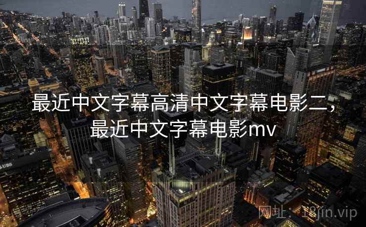 最近中文字幕高清中文字幕电影二,最近中文字幕电影mv 最近中文字幕高清中文字幕电影二,最近中文字幕电影mv