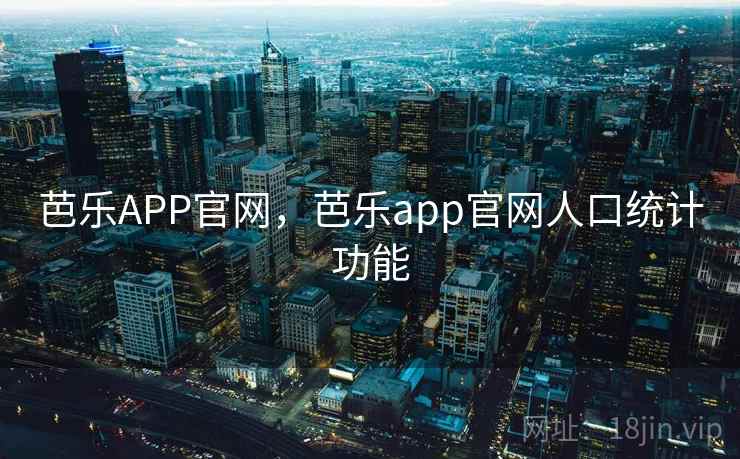 芭乐APP官网，芭乐app官网人口统计功能