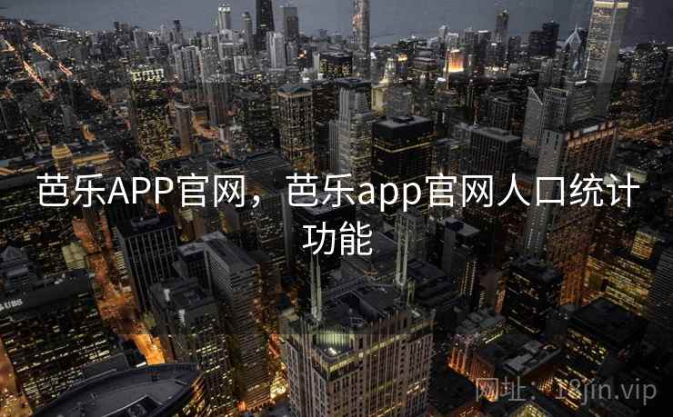 芭乐APP官网，芭乐app官网人口统计功能