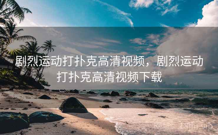 剧烈运动打扑克高清视频，剧烈运动打扑克高清视频下载