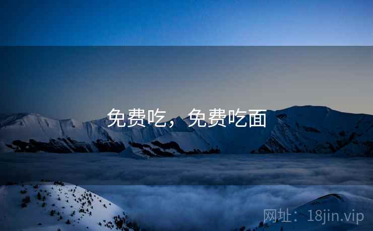 免费吃,免费吃面 免费吃,免费吃面