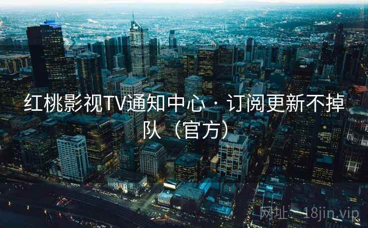 红桃影视TV通知中心 · 订阅更新不掉队（官方）
