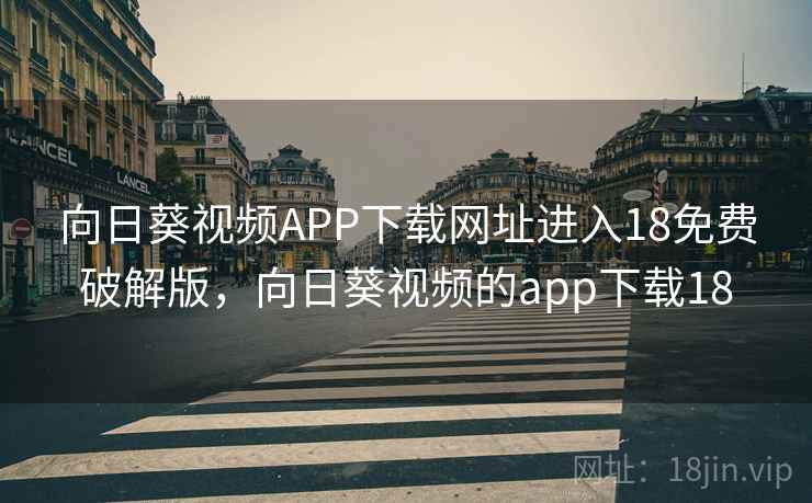 向日葵视频APP下载网址进入18免费破解版，向日葵视频的app下载18