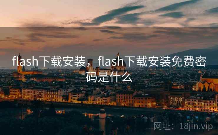 flash下载安装,flash下载安装免费密码是什么 flash下载安装,flash下载安装免费密码是什么