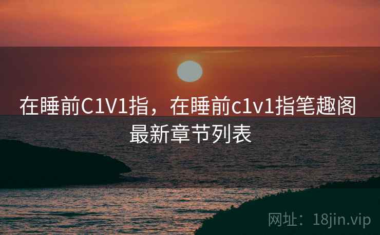 在睡前C1V1指，在睡前c1v1指笔趣阁 最新章节列表