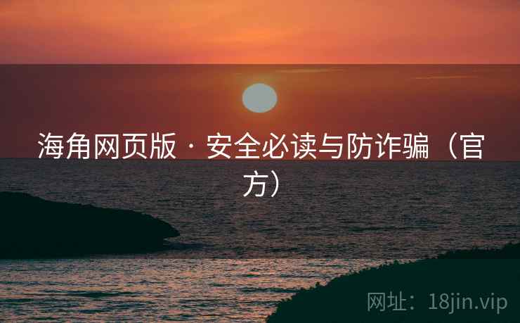 海角网页版 · 安全必读与防诈骗(官方) 海角网页版 · 安全必读与防诈骗(官方)