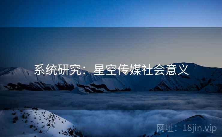 系统研究:星空传媒社会意义 系统研究:星空传媒社会意义