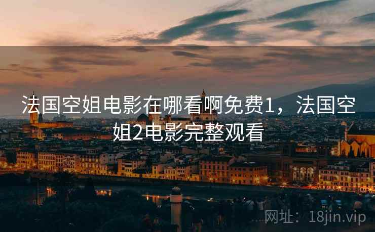 法国空姐电影在哪看啊免费1,法国空姐2电影完整观看 法国空姐电影在哪看啊免费1,法国空姐2电影完整观看