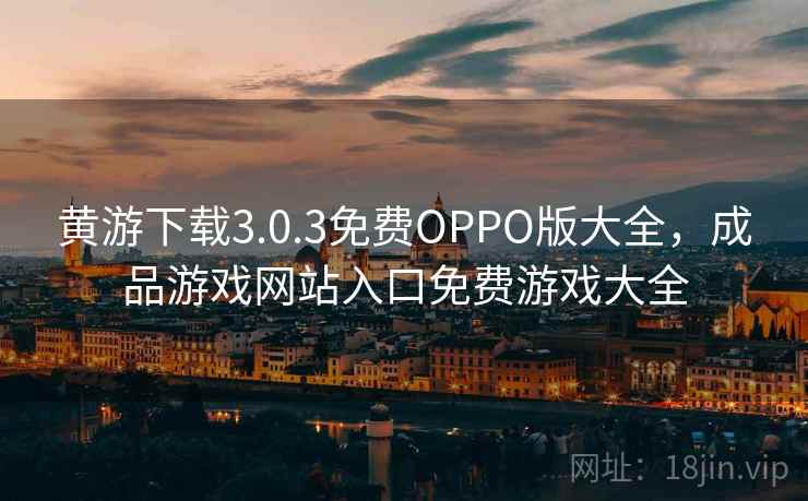 黄游下载3.0.3免费OPPO版大全，成品游戏网站入口免费游戏大全