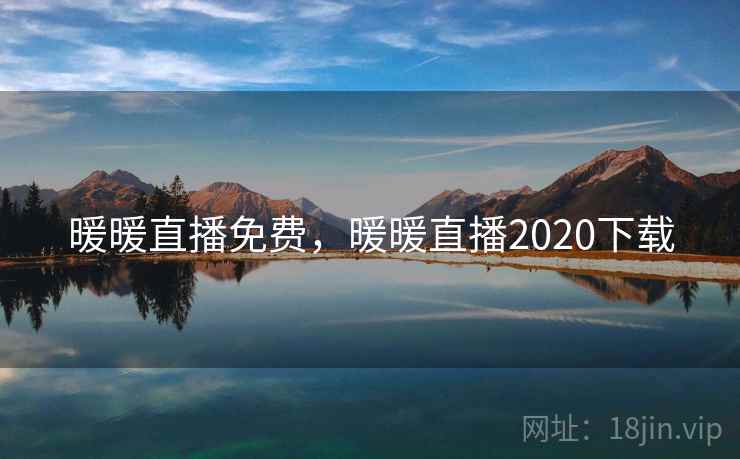 暖暖直播免费,暖暖直播2020下载 暖暖直播免费,暖暖直播2020下载