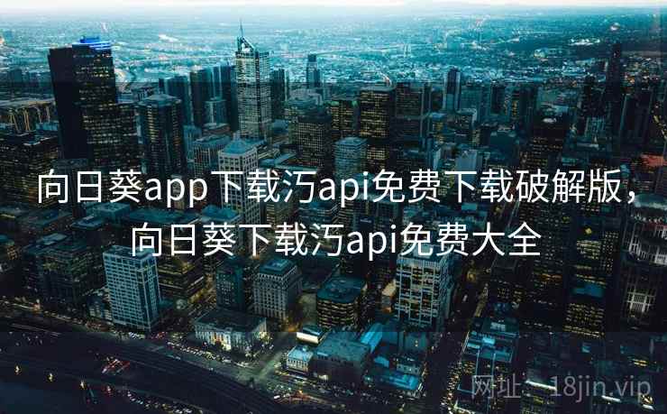 向日葵app下载汅api免费下载破解版,向日葵下载汅api免费大全 向日葵app下载汅api免费下载破解版,向日葵下载汅api免费大全