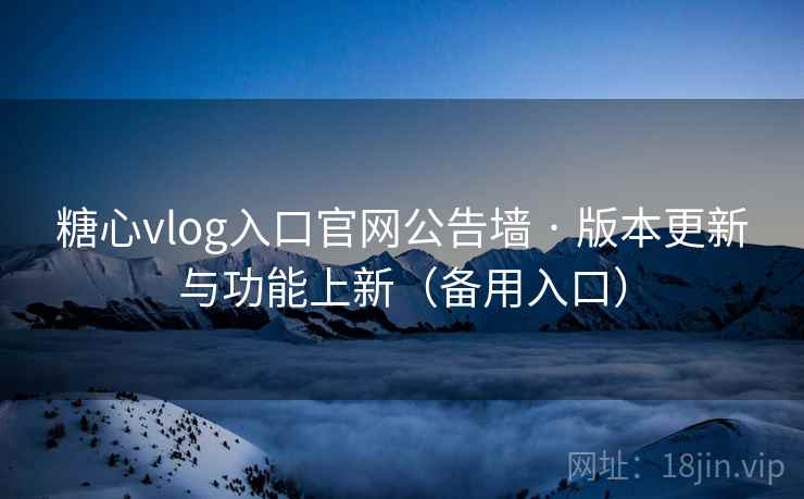 糖心vlog入口官网公告墙 · 版本更新与功能上新(备用入口) 糖心vlog入口官网公告墙 · 版本更新与功能上新(备用入口)