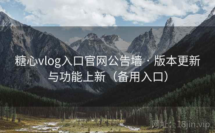 糖心vlog入口官网公告墙 · 版本更新与功能上新(备用入口) 糖心vlog入口官网公告墙 · 版本更新与功能上新(备用入口)