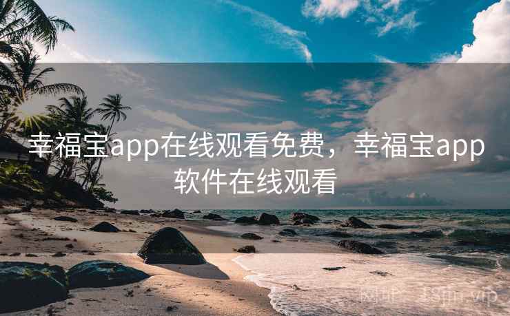 幸福宝app在线观看免费,幸福宝app软件在线观看 幸福宝app在线观看免费,幸福宝app软件在线观看