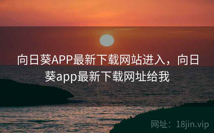 向日葵APP最新下载网站进入,向日葵app最新下载网址给我 向日葵APP最新下载网站进入,向日葵app最新下载网址给我