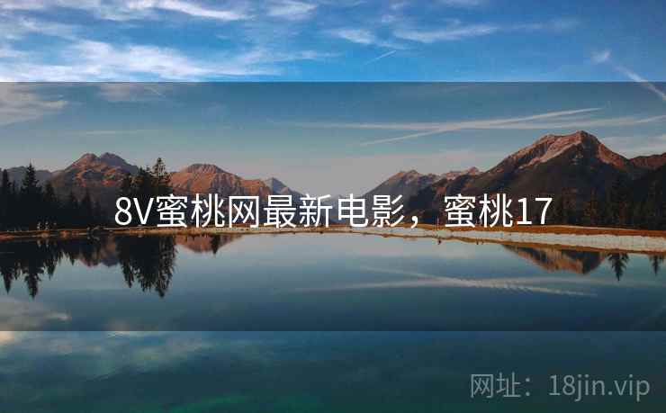 8V蜜桃网最新电影,蜜桃17 8V蜜桃网最新电影,蜜桃17
