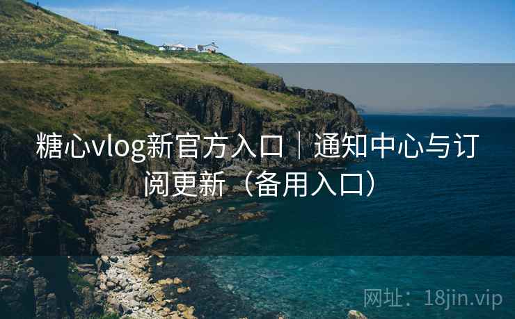 糖心vlog新官方入口|通知中心与订阅更新(备用入口) 糖心vlog新官方入口|通知中心与订阅更新(备用入口)