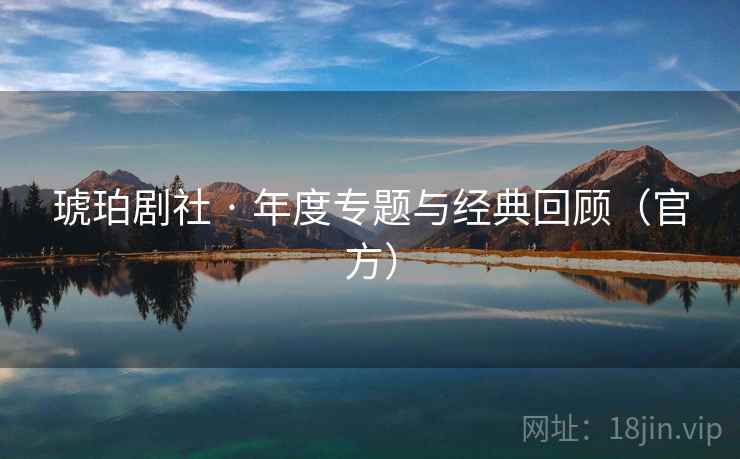 琥珀剧社 · 年度专题与经典回顾（官方）